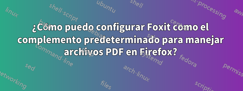 ¿Cómo puedo configurar Foxit como el complemento predeterminado para manejar archivos PDF en Firefox?