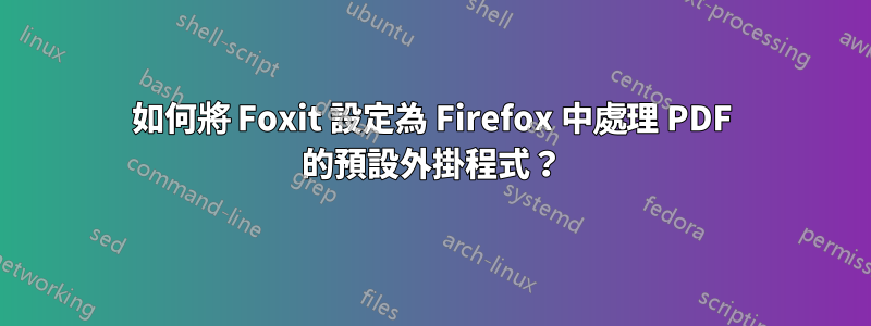 如何將 Foxit 設定為 Firefox 中處理 PDF 的預設外掛程式？