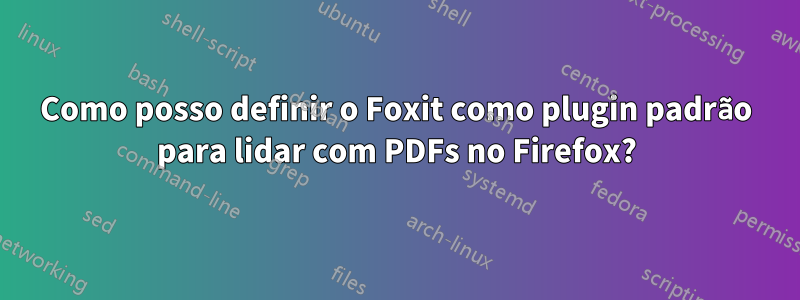 Como posso definir o Foxit como plugin padrão para lidar com PDFs no Firefox?