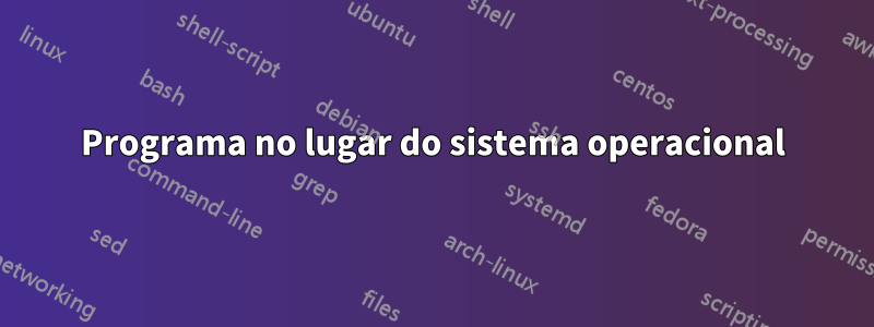 Programa no lugar do sistema operacional