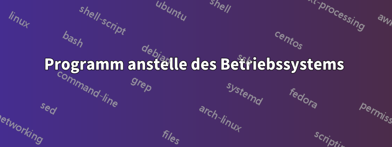 Programm anstelle des Betriebssystems