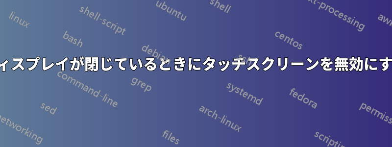 ディスプレイが閉じているときにタッチスクリーンを無効にする