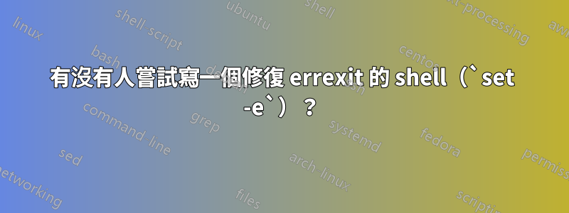 有沒有人嘗試寫一個修復 errexit 的 shell（`set -e`）？