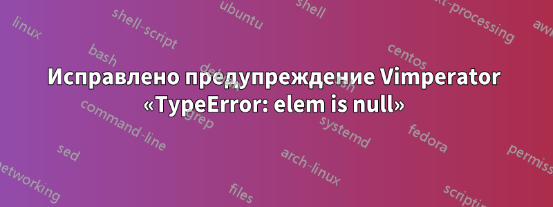 Исправлено предупреждение Vimperator «TypeError: elem is null»