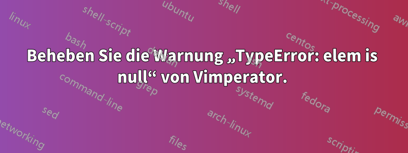 Beheben Sie die Warnung „TypeError: elem is null“ von Vimperator.