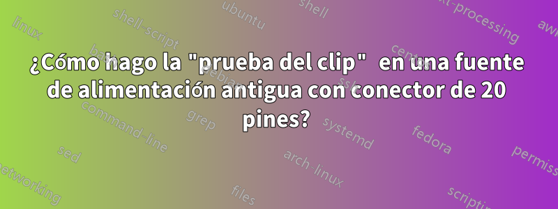 ¿Cómo hago la "prueba del clip" en una fuente de alimentación antigua con conector de 20 pines?