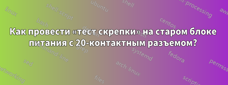 Как провести «тест скрепки» на старом блоке питания с 20-контактным разъемом?