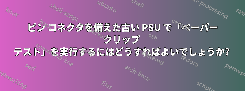 20 ピン コネクタを備えた古い PSU で「ペーパー クリップ テスト」を実行するにはどうすればよいでしょうか?