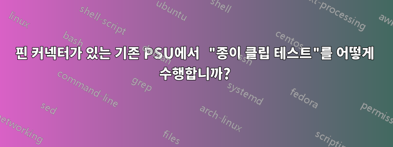 20핀 커넥터가 있는 기존 PSU에서 "종이 클립 테스트"를 어떻게 수행합니까?