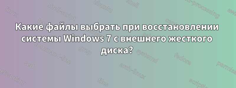 Какие файлы выбрать при восстановлении системы Windows 7 с внешнего жесткого диска?