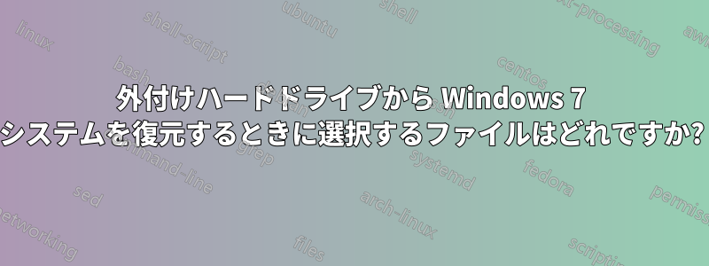 外付けハードドライブから Windows 7 システムを復元するときに選択するファイルはどれですか?