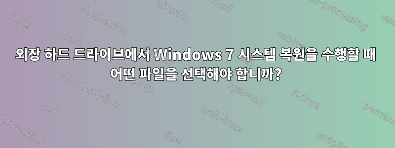 외장 하드 드라이브에서 Windows 7 시스템 복원을 수행할 때 어떤 파일을 선택해야 합니까?