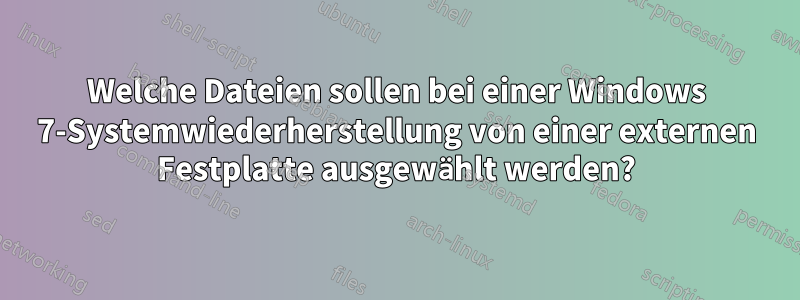 Welche Dateien sollen bei einer Windows 7-Systemwiederherstellung von einer externen Festplatte ausgewählt werden?