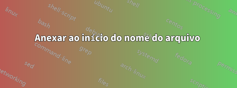 Anexar ao início do nome do arquivo