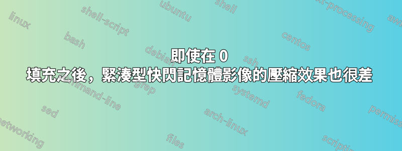 即使在 0 填充之後，緊湊型快閃記憶體影像的壓縮效果也很差