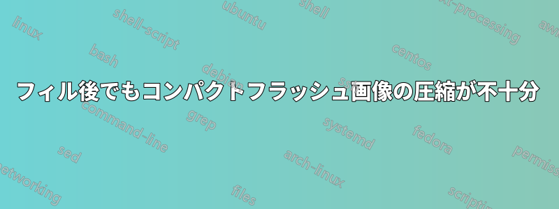 0フィル後でもコンパクトフラッシュ画像の圧縮が不十分