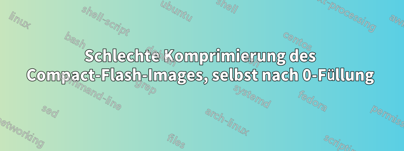 Schlechte Komprimierung des Compact-Flash-Images, selbst nach 0-Füllung