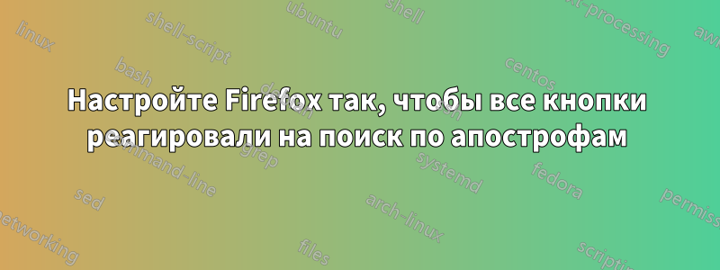 Настройте Firefox так, чтобы все кнопки реагировали на поиск по апострофам