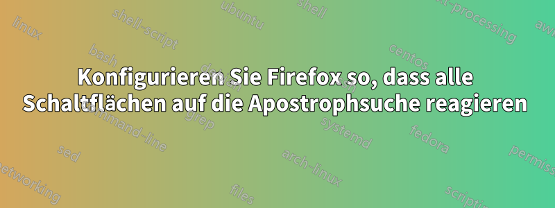 Konfigurieren Sie Firefox so, dass alle Schaltflächen auf die Apostrophsuche reagieren