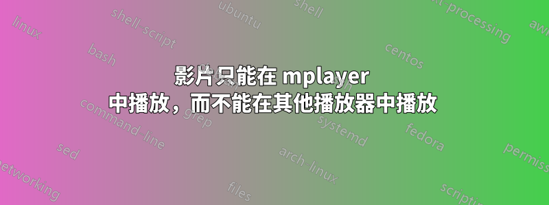 影片只能在 mplayer 中播放，而不能在其他播放器中播放