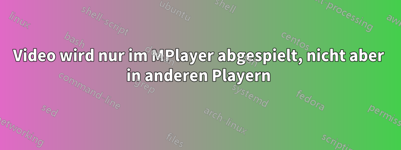 Video wird nur im MPlayer abgespielt, nicht aber in anderen Playern