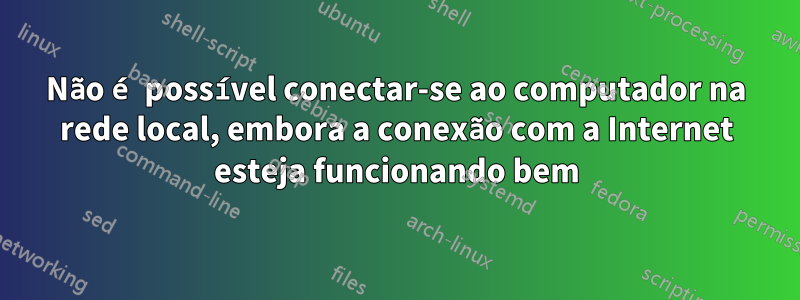 Não é possível conectar-se ao computador na rede local, embora a conexão com a Internet esteja funcionando bem