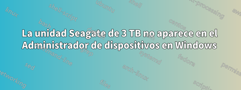 La unidad Seagate de 3 TB no aparece en el Administrador de dispositivos en Windows