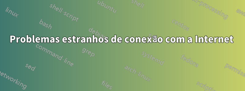 Problemas estranhos de conexão com a Internet