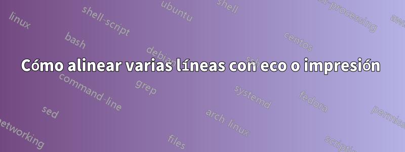 Cómo alinear varias líneas con eco o impresión