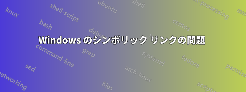 Windows のシンボリック リンクの問題