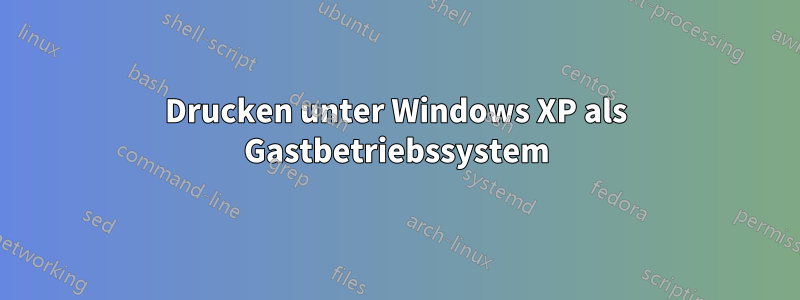 Drucken unter Windows XP als Gastbetriebssystem