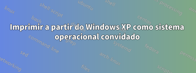 Imprimir a partir do Windows XP como sistema operacional convidado