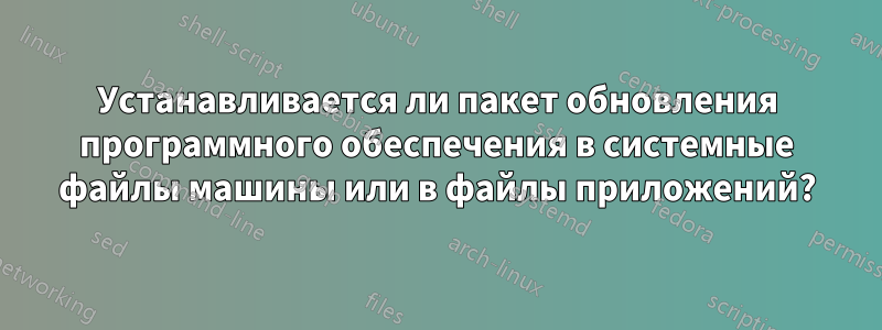 Устанавливается ли пакет обновления программного обеспечения в системные файлы машины или в файлы приложений?