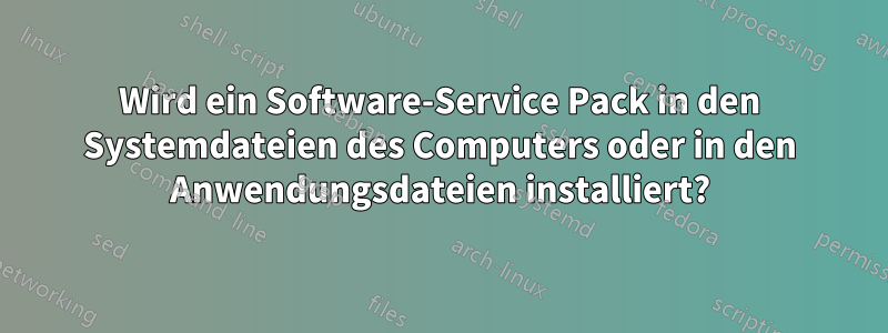 Wird ein Software-Service Pack in den Systemdateien des Computers oder in den Anwendungsdateien installiert?