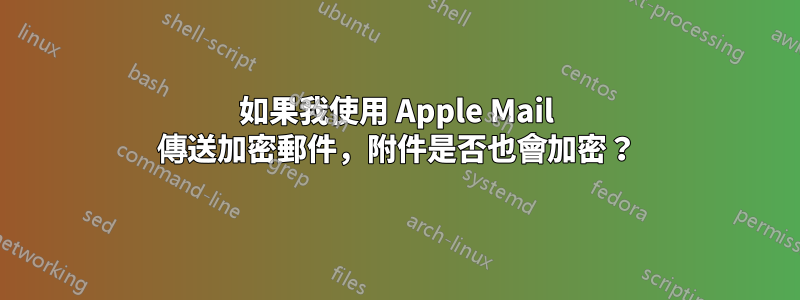 如果我使用 Apple Mail 傳送加密郵件，附件是否也會加密？