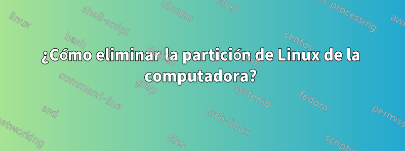 ¿Cómo eliminar la partición de Linux de la computadora?