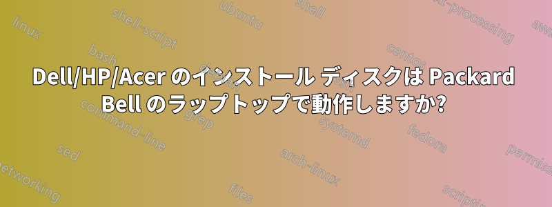 Dell/HP/Acer のインストール ディスクは Packard Bell のラップトップで動作しますか?