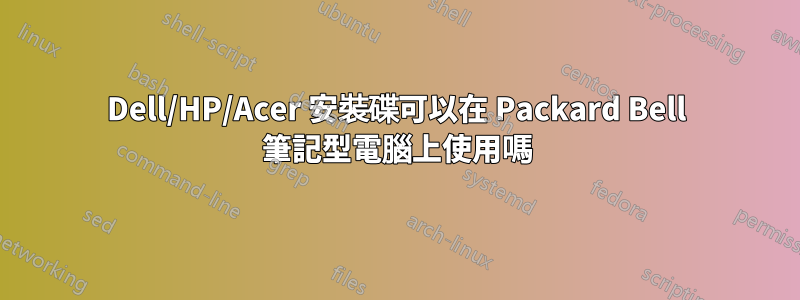 Dell/HP/Acer 安裝碟可以在 Packard Bell 筆記型電腦上使用嗎