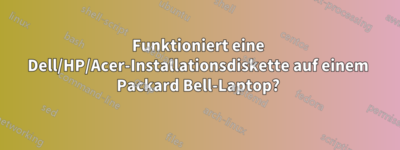 Funktioniert eine Dell/HP/Acer-Installationsdiskette auf einem Packard Bell-Laptop?