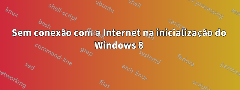 Sem conexão com a Internet na inicialização do Windows 8