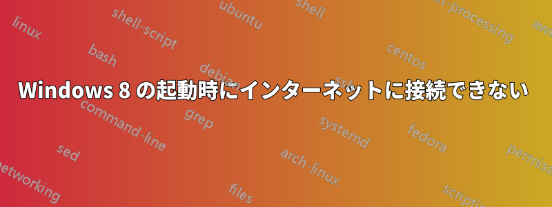 Windows 8 の起動時にインターネットに接続できない