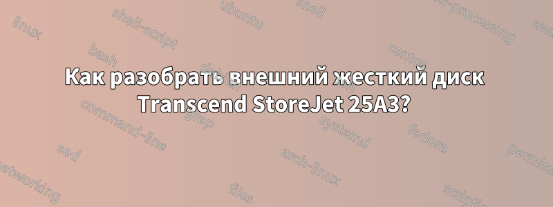 Как разобрать внешний жесткий диск Transcend StoreJet 25A3?