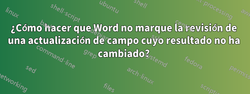 ¿Cómo hacer que Word no marque la revisión de una actualización de campo cuyo resultado no ha cambiado?