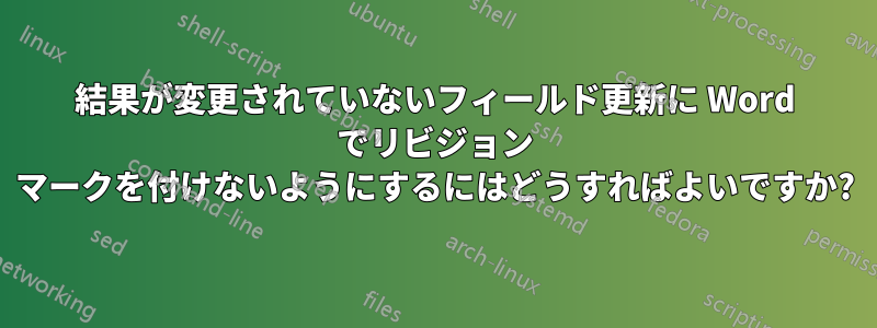 結果が変更されていないフィールド更新に Word でリビジョン マークを付けないようにするにはどうすればよいですか?