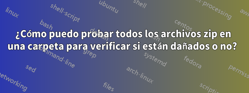 ¿Cómo puedo probar todos los archivos zip en una carpeta para verificar si están dañados o no? 