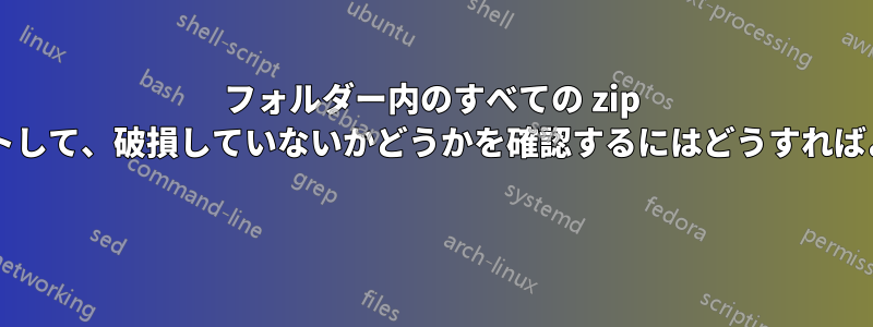 フォルダー内のすべての zip ファイルをテストして、破損していないかどうかを確認するにはどうすればよいでしょうか? 