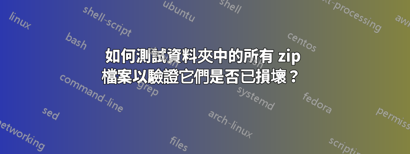 如何測試資料夾中的所有 zip 檔案以驗證它們是否已損壞？ 