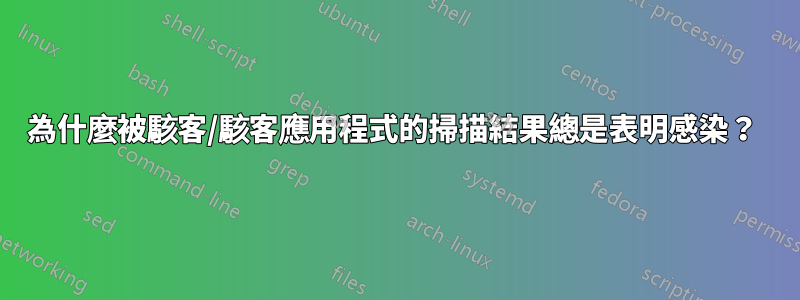 為什麼被駭客/駭客應用程式的掃描結果總是表明感染？ 