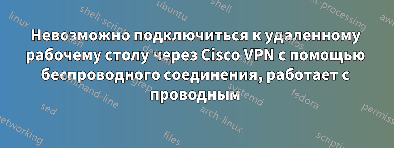 Невозможно подключиться к удаленному рабочему столу через Cisco VPN с помощью беспроводного соединения, работает с проводным