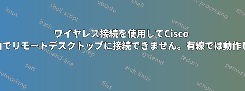 ワイヤレス接続を使用してCisco VPN経由でリモートデスクトップに接続できません。有線では動作します。